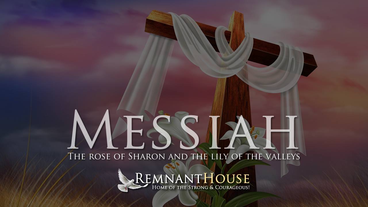Messiah Part 3: Rose of Sharon and Lilly of the Valleys! - Remnant House  — Remnant House
