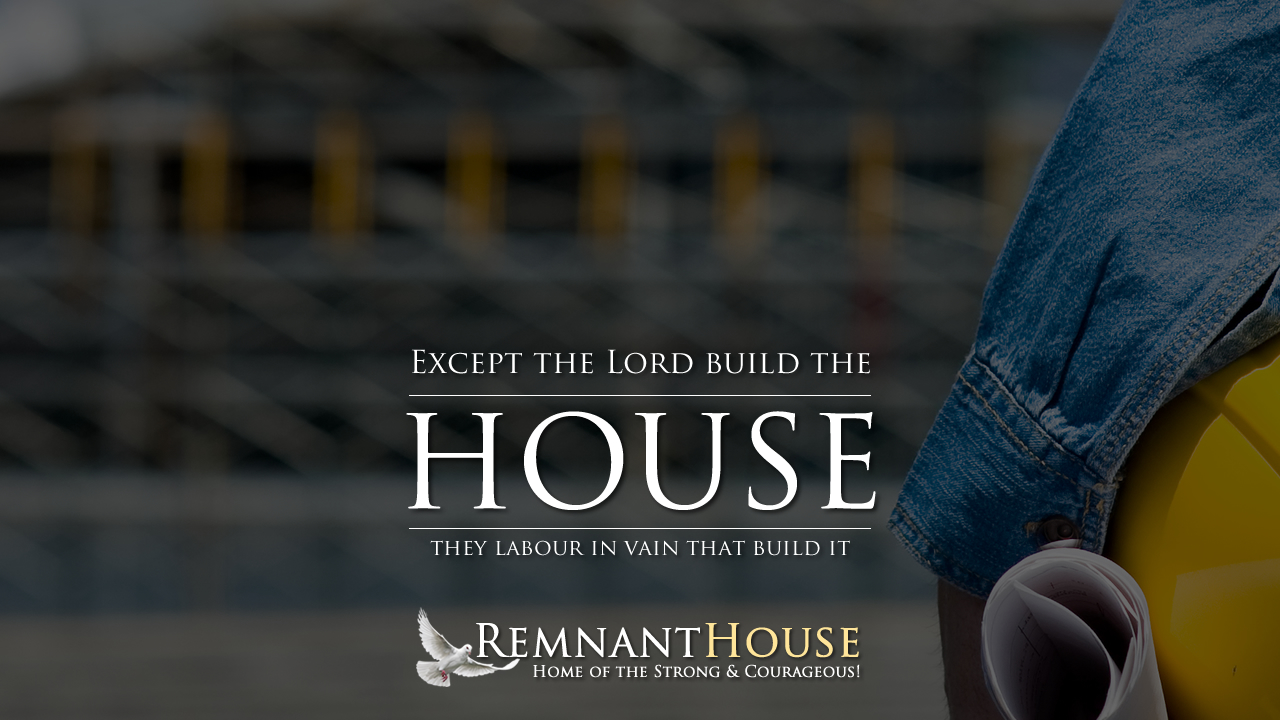 Except the LORD Build The House! - Remnant House — Remnant House