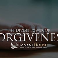 The Divine Power Of Forgiveness! - Remnant House